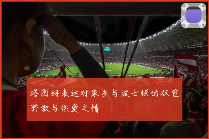 塔图姆表达对家乡与波士顿的双重骄傲与热爱之情