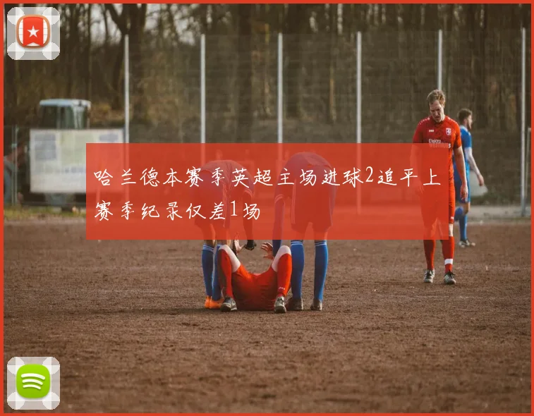 哈兰德本赛季英超主场进球2追平上赛季纪录仅差1场
