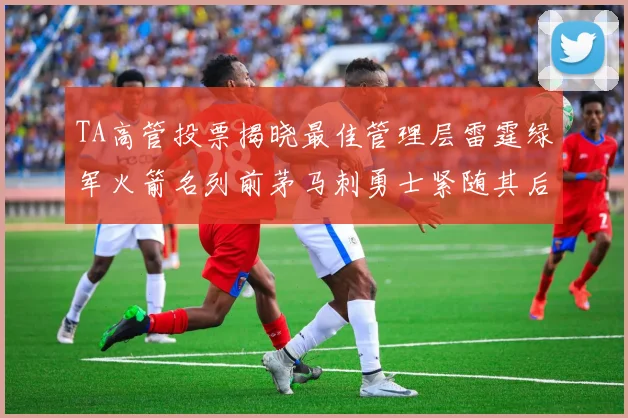 TA高管投票揭晓最佳管理层雷霆绿军火箭名列前茅马刺勇士紧随其后