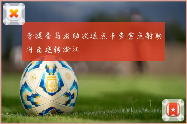 李提香乌龙助攻送点卡多索点射助河南逆转浙江