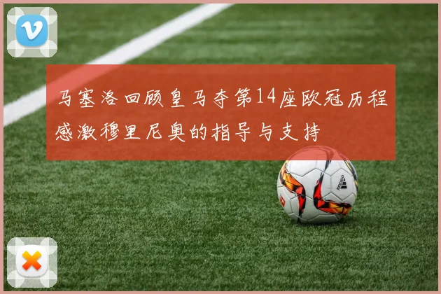 马塞洛回顾皇马夺第14座欧冠历程感激穆里尼奥的指导与支持