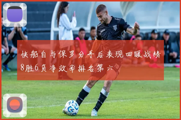 快船自与保罗分手后表现回暖战绩8胜6负净效率排名第六