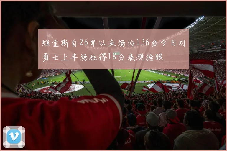 维金斯自26年以来场均136分今日对勇士上半场独得18分表现抢眼