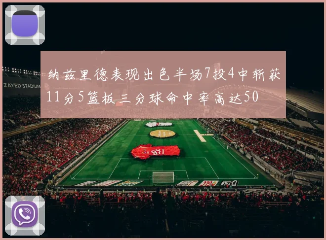 纳兹里德表现出色半场7投4中斩获11分5篮板三分球命中率高达50