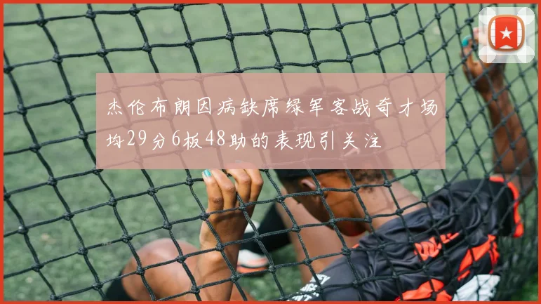 杰伦布朗因病缺席绿军客战奇才场均29分6板48助的表现引关注