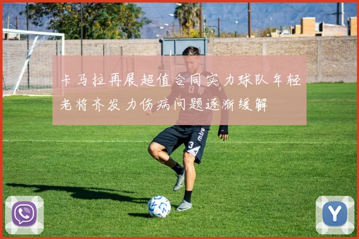 卡马拉再展超值合同实力球队年轻老将齐发力伤病问题逐渐缓解