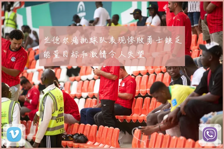 兰德尔痛批球队表现惨败勇士缺乏能量目标和激情令人失望