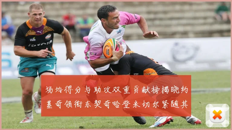 场均得分与助攻双重贡献榜揭晓约基奇领衔东契奇哈登米切尔紧随其后