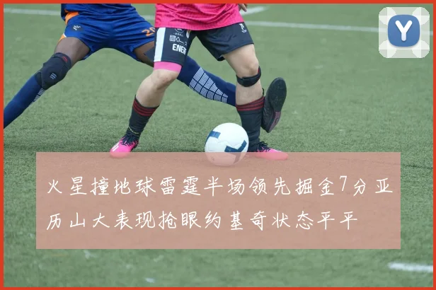 火星撞地球雷霆半场领先掘金7分亚历山大表现抢眼约基奇状态平平
