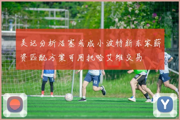 美记分析活塞或成小波特新东家薪资匹配方案可用托哈艾维交易