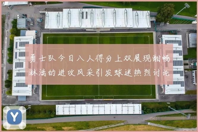 勇士队今日八人得分上双展现酣畅淋漓的进攻风采引发球迷热烈讨论